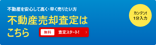 不動産を安心して高く・早く売りたい方 不動産売却査定はこちら